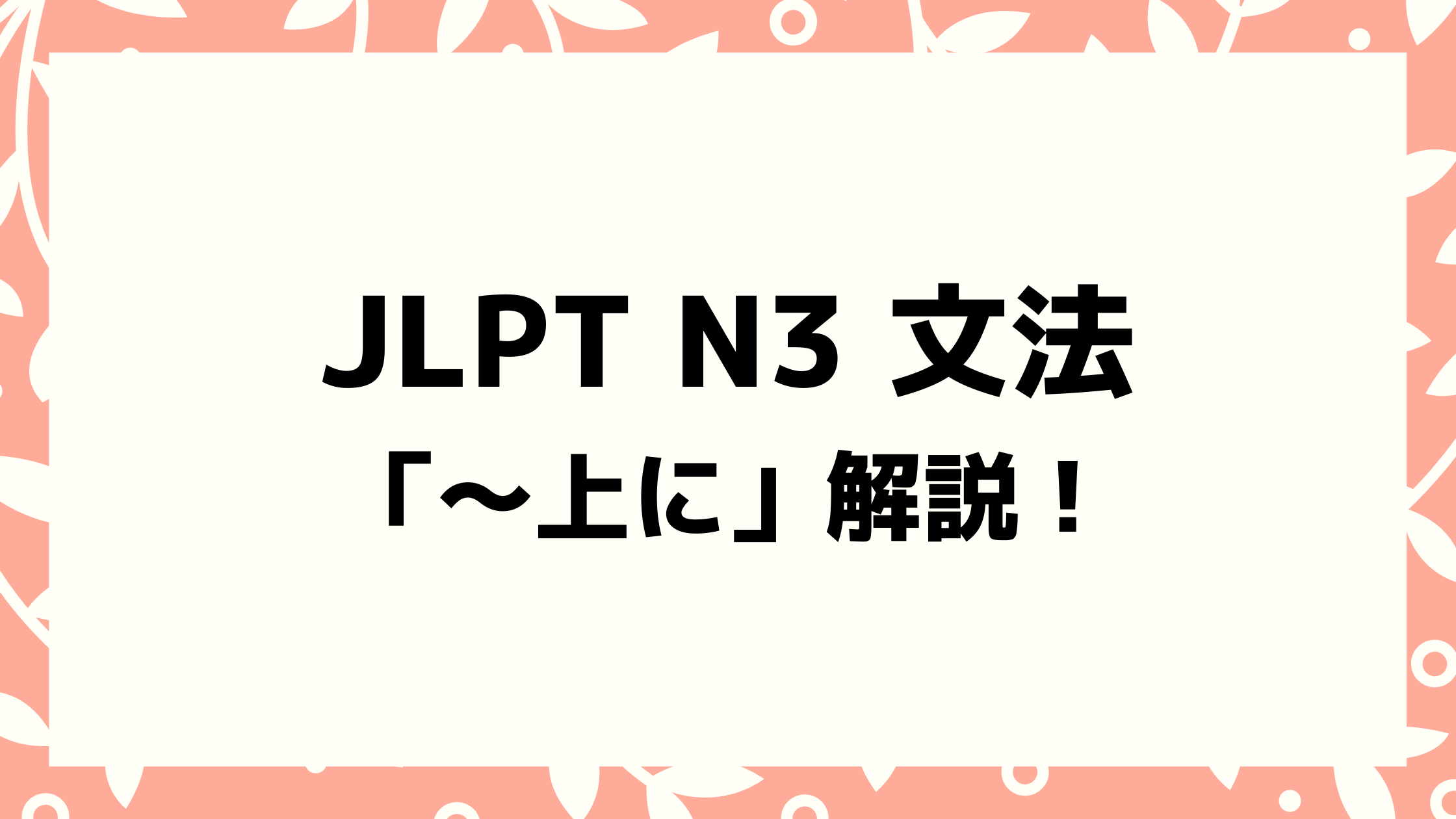 文法解説 日本語能力試験 Jlpt N3 上に 例文 導入例 学習者がよく間違う類似文法も 日本語教師キャリア マガジン 旧称 日本語情報バンク