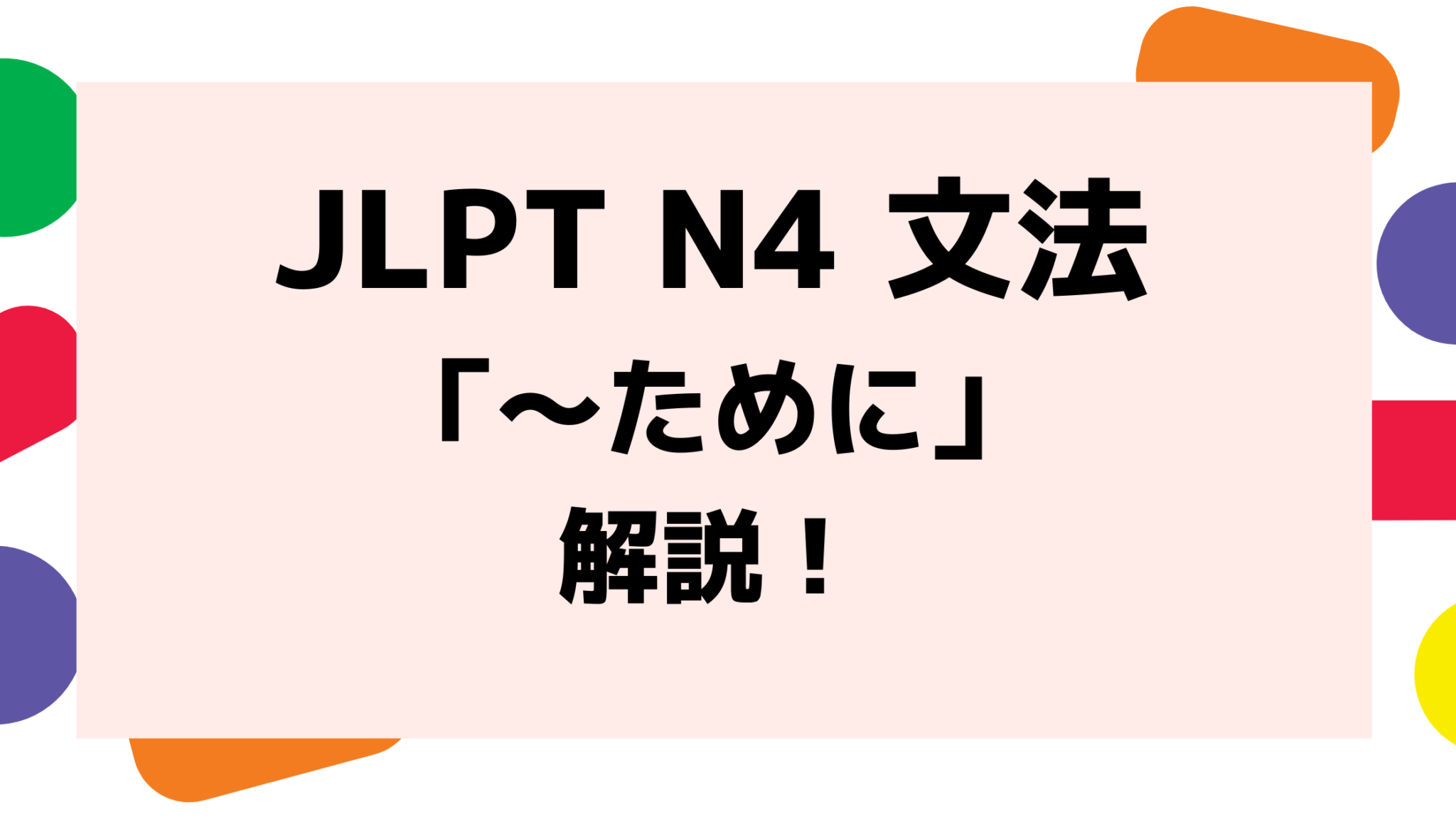 【文法解説】日本語能力試験jlpt N4「～ために（目的）」例文・導入・誤用例も！ 日本語教師キャリア マガジン（旧称：日本語情報バンク） 6599