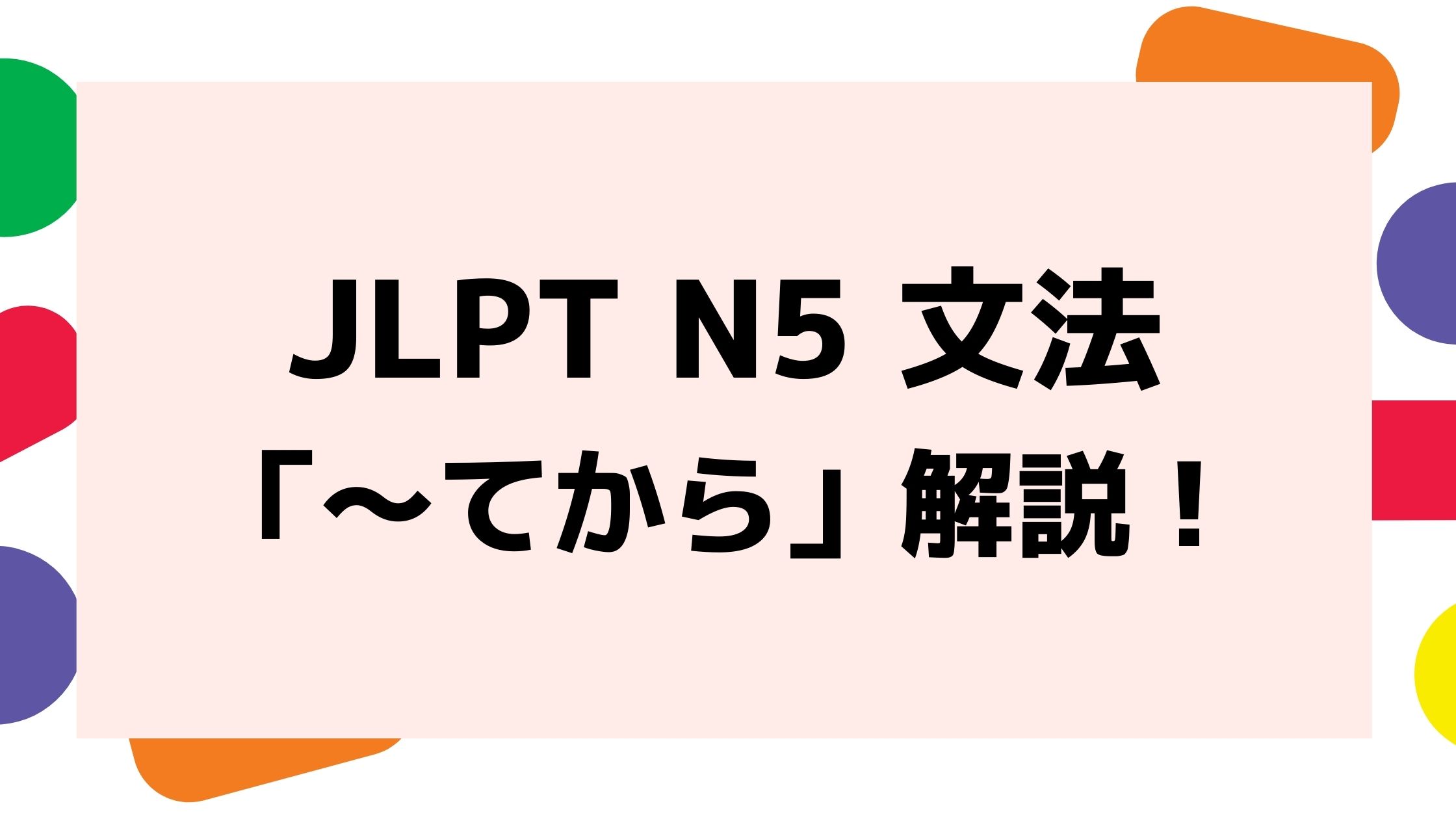 文法解説 日本語能力試験 Jlpt N5 てから 例文 導入例 誤用例も 日本語教師キャリア マガジン 旧称 日本語情報バンク