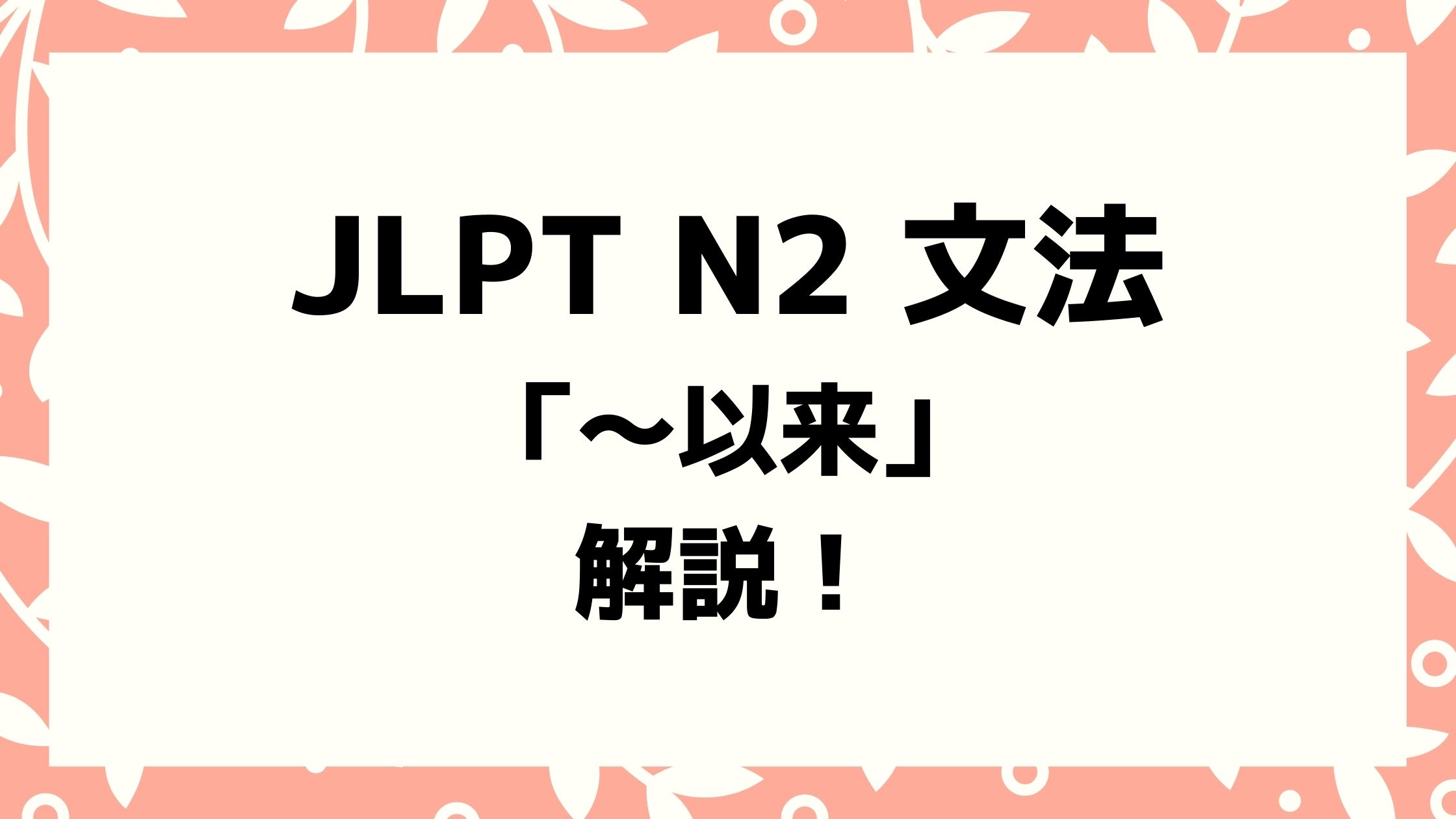 文法解説】日本語能力試験JLPT N2「～以来」例文・導入・誤用例・よく聞かれる質問も！ | 日本語教師キャリア マガジン