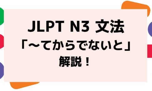 【文法解説】日本語能力試験JLPT N3「～てからでないと」例文・導入・誤用例も！