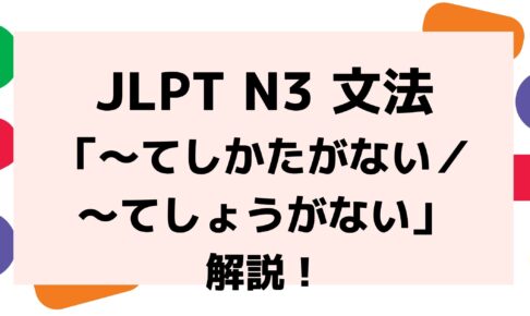 【文法解説】日本語能力試験JLPT N3「～てしかたがない／〜てしょうがない」例文・導入例も！