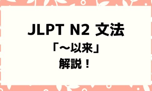 【文法解説】日本語能力試験JLPT N2「～以来」例文・導入・誤用例・よく聞かれる質問も！