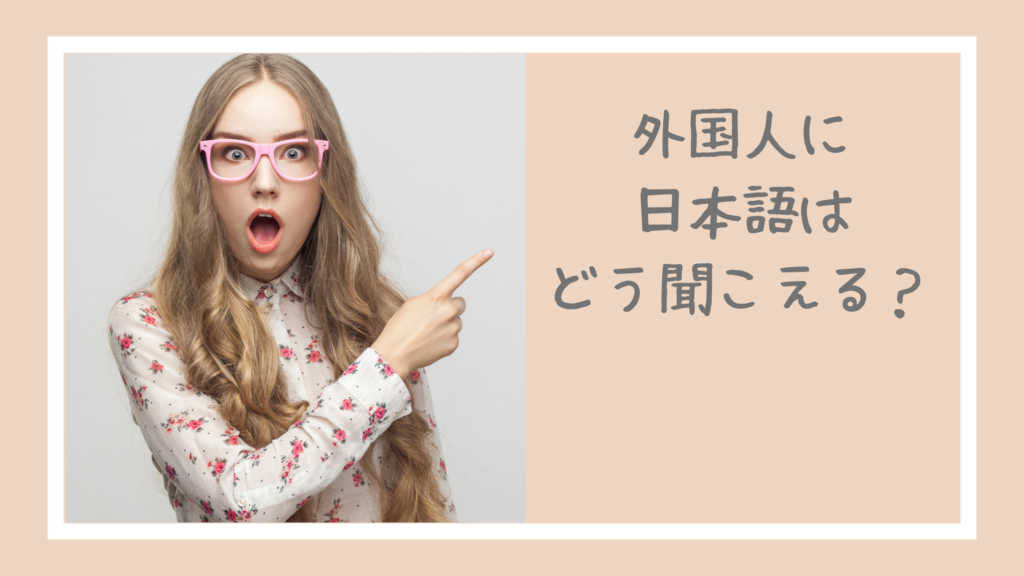 外国人に日本語はどう聞こえる？