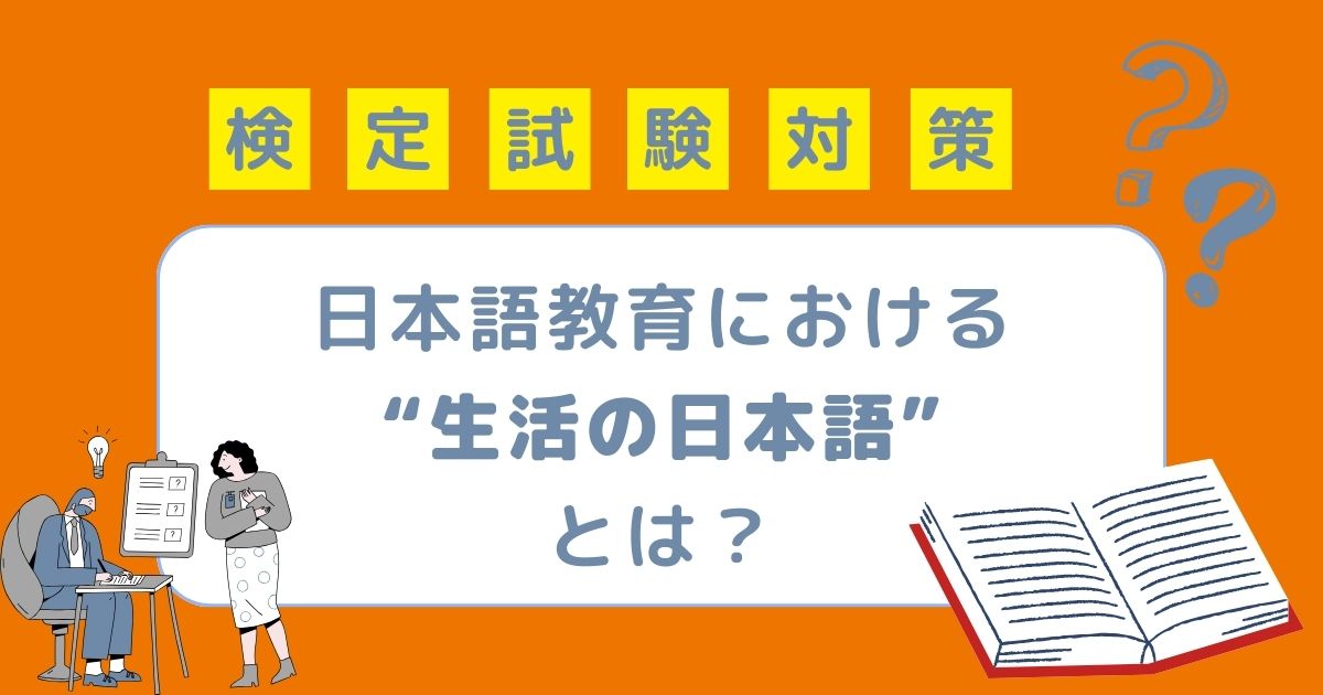 日本語教育能力検定試験対策 日本語教育における"生活の日本語"とは？ 生活の日本語に関連するテキストも紹介！